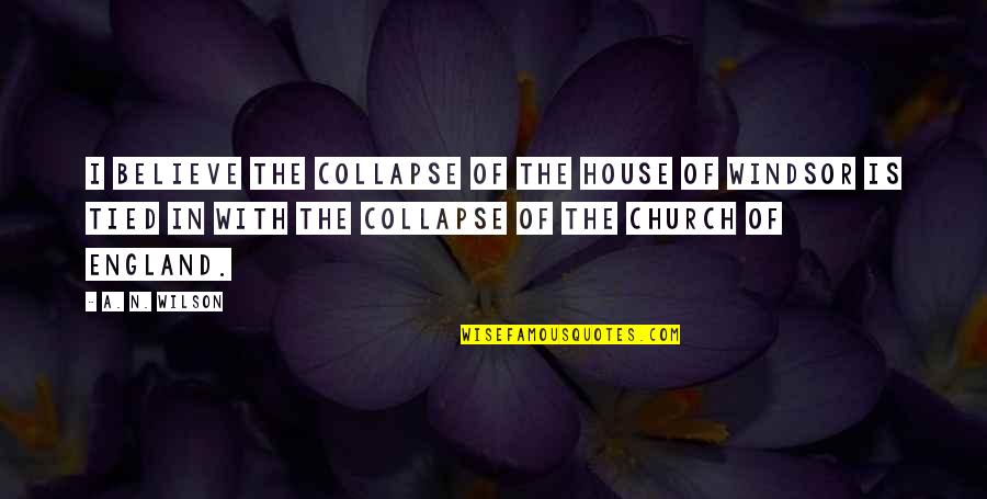 In This House We Believe Quotes By A. N. Wilson: I believe the collapse of the House of In This House We Believe Quotes By A. N. Wilson: I believe the collapse of the House of