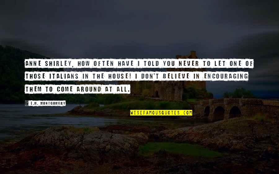 In This House We Believe Quotes By L.M. Montgomery: Anne Shirley, how often have I told you In This House We Believe Quotes By L.M. Montgomery: Anne Shirley, how often have I told you