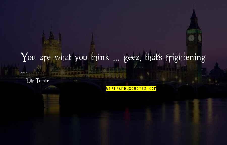 In This Moment Band Quotes By Lily Tomlin: You are what you think ... geez, that's In This Moment Band Quotes By Lily Tomlin: You are what you think ... geez, that's