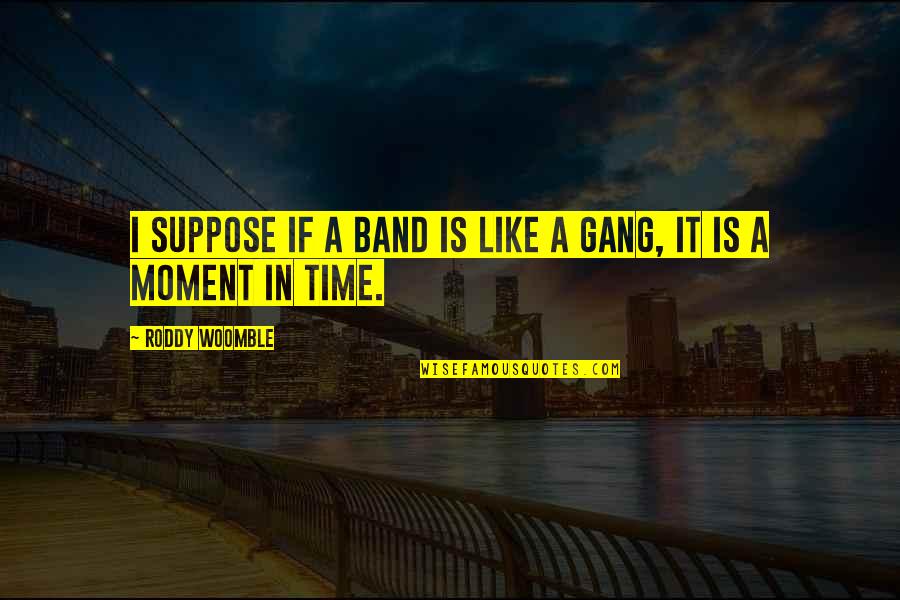 In This Moment Band Quotes By Roddy Woomble: I suppose if a band is like a In This Moment Band Quotes By Roddy Woomble: I suppose if a band is like a