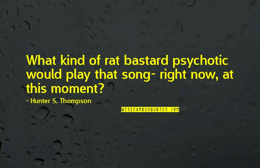 In This Moment Song Quotes By Hunter S. Thompson: What kind of rat bastard psychotic would play