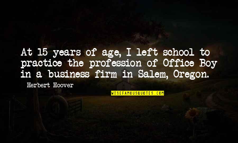 In This Office Quotes By Herbert Hoover: At 15 years of age, I left school