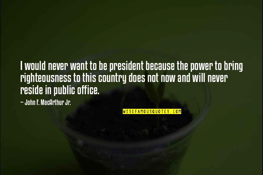 In This Office Quotes By John F. MacArthur Jr.: I would never want to be president because
