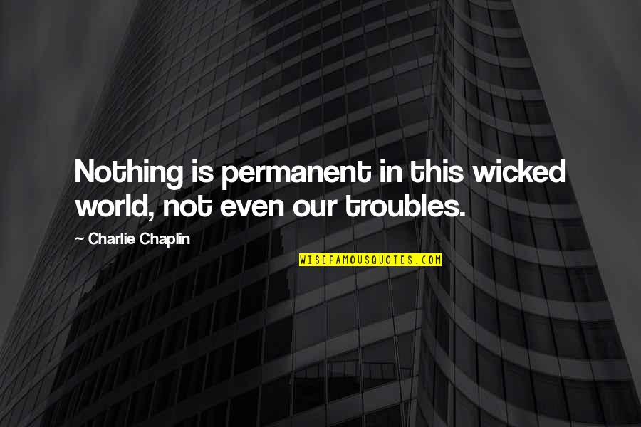 In This Wicked World Quotes By Charlie Chaplin: Nothing is permanent in this wicked world, not