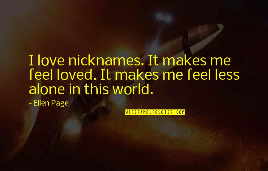 In This World Alone Quotes By Ellen Page: I love nicknames. It makes me feel loved.