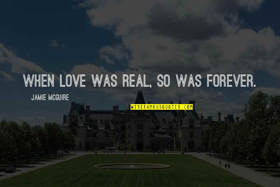 In Time Memorable Quotes By Jamie McGuire: When love was real, so was forever.