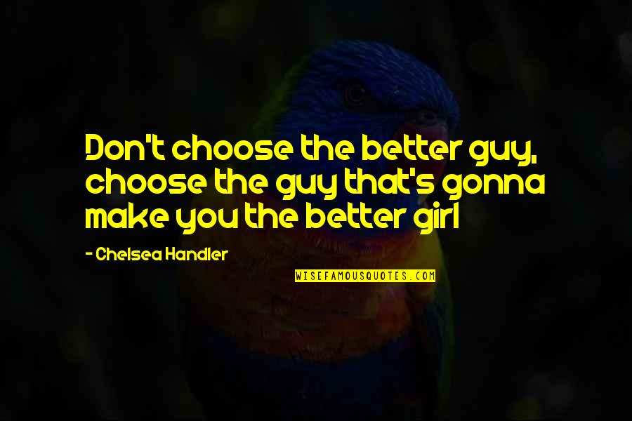 In Time Movie Love Quotes By Chelsea Handler: Don't choose the better guy, choose the guy