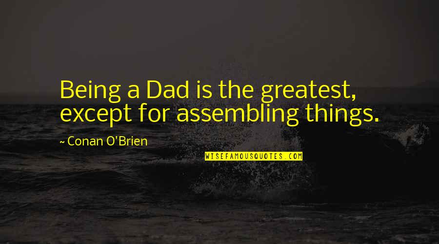 In Time Movie Love Quotes By Conan O'Brien: Being a Dad is the greatest, except for
