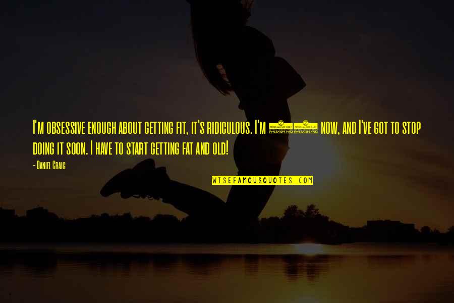 In Time Of Sickness Quotes By Daniel Craig: I'm obsessive enough about getting fit, it's ridiculous. In Time Of Sickness Quotes By Daniel Craig: I'm obsessive enough about getting fit, it's ridiculous.