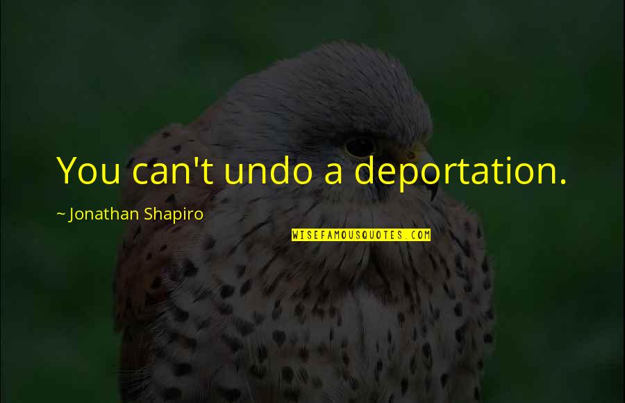 In Time Of Sickness Quotes By Jonathan Shapiro: You can't undo a deportation. In Time Of Sickness Quotes By Jonathan Shapiro: You can't undo a deportation.