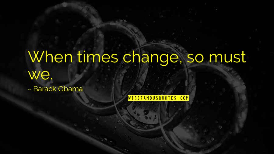 In Times Of Change Quotes By Barack Obama: When times change, so must we.