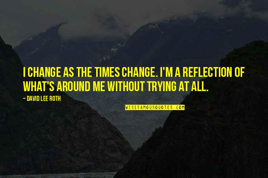 In Times Of Change Quotes By David Lee Roth: I change as the times change. I'm a