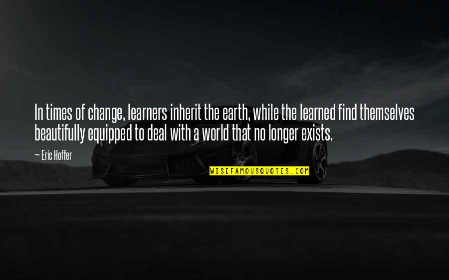 In Times Of Change Quotes By Eric Hoffer: In times of change, learners inherit the earth,