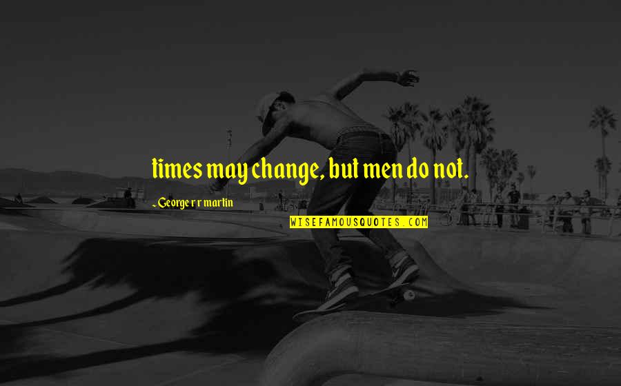 In Times Of Change Quotes By George R R Martin: times may change, but men do not.