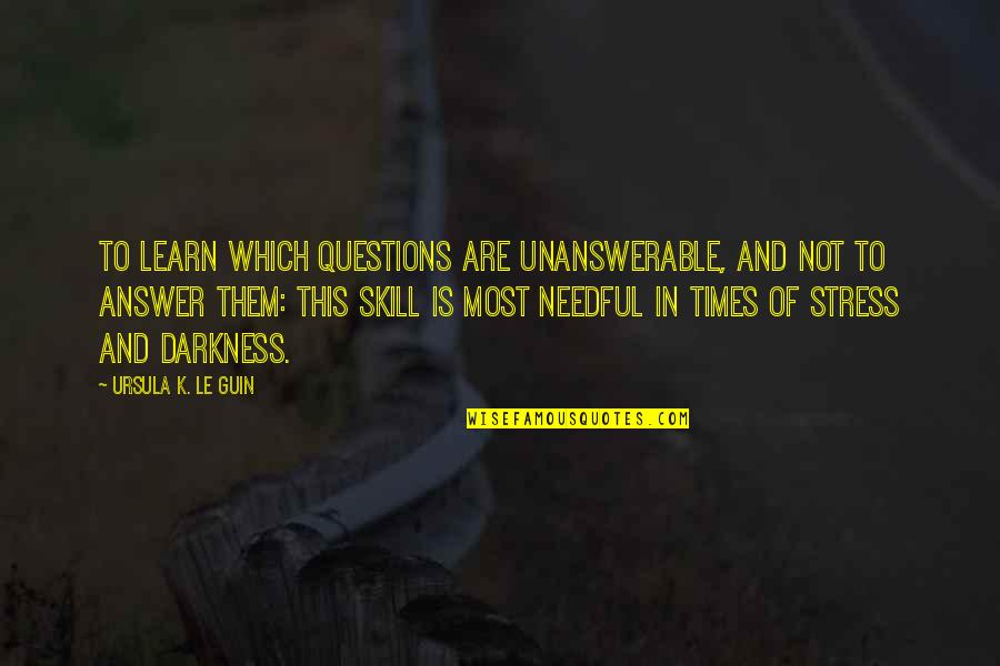 In Times Of Darkness Quotes By Ursula K. Le Guin: To learn which questions are unanswerable, and not