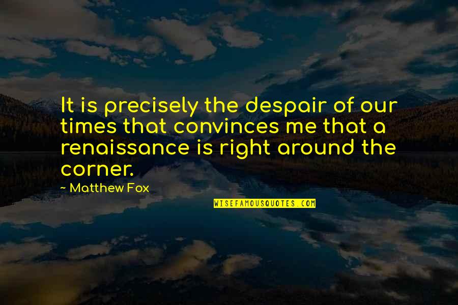 In Times Of Despair Quotes By Matthew Fox: It is precisely the despair of our times