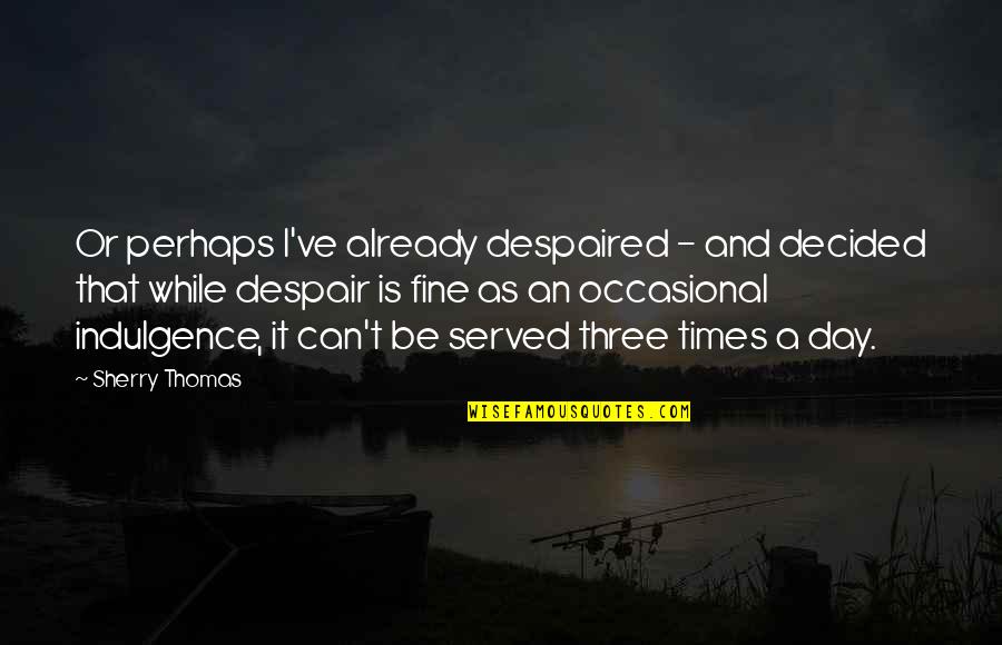In Times Of Despair Quotes By Sherry Thomas: Or perhaps I've already despaired - and decided