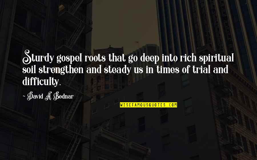 In Times Of Difficulty Quotes By David A. Bednar: Sturdy gospel roots that go deep into rich