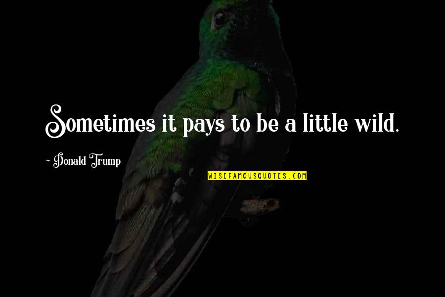 In Times Of Difficulty Quotes By Donald Trump: Sometimes it pays to be a little wild.