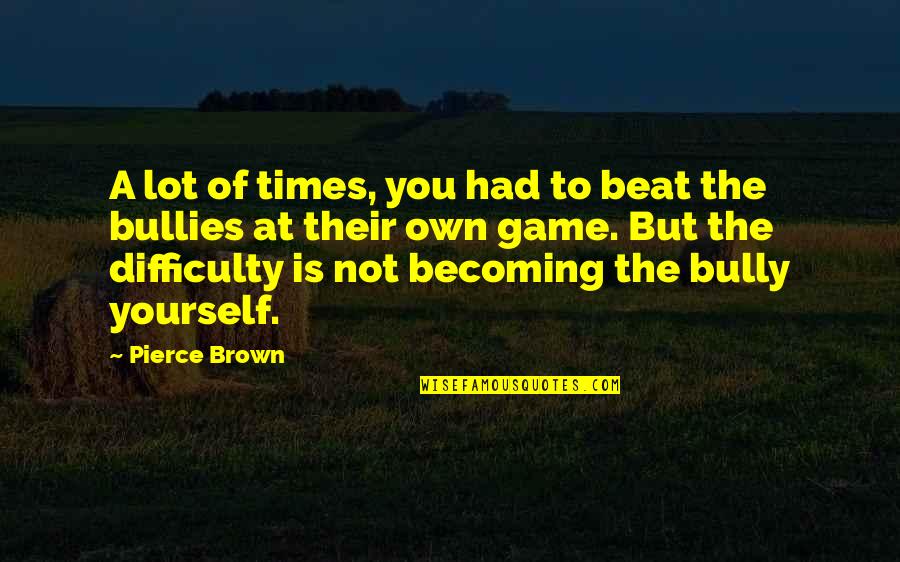 In Times Of Difficulty Quotes By Pierce Brown: A lot of times, you had to beat