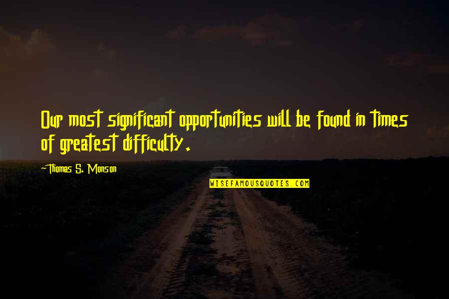 In Times Of Difficulty Quotes By Thomas S. Monson: Our most significant opportunities will be found in