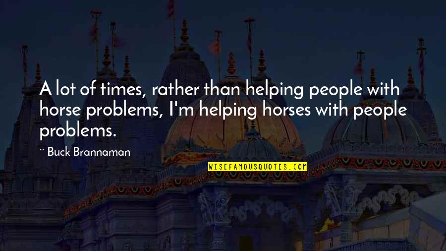 In Times Of Problems Quotes By Buck Brannaman: A lot of times, rather than helping people