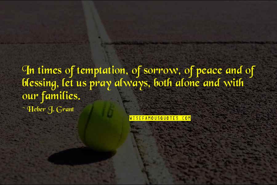 In Times Of Sorrow Quotes By Heber J. Grant: In times of temptation, of sorrow, of peace