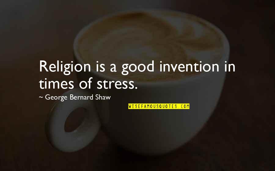 In Times Of Stress Quotes By George Bernard Shaw: Religion is a good invention in times of