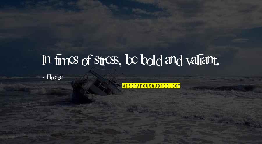 In Times Of Stress Quotes By Horace: In times of stress, be bold and valiant.