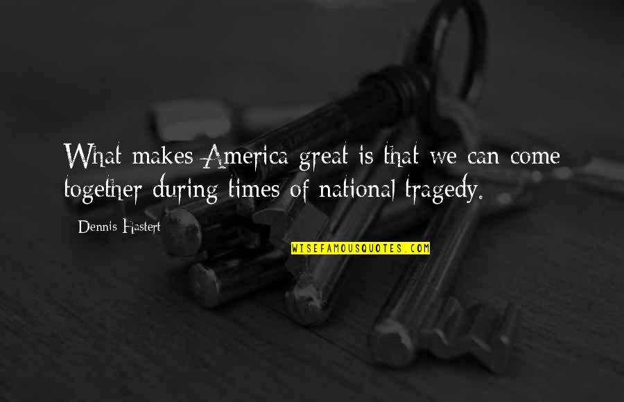 In Times Of Tragedy Quotes By Dennis Hastert: What makes America great is that we can