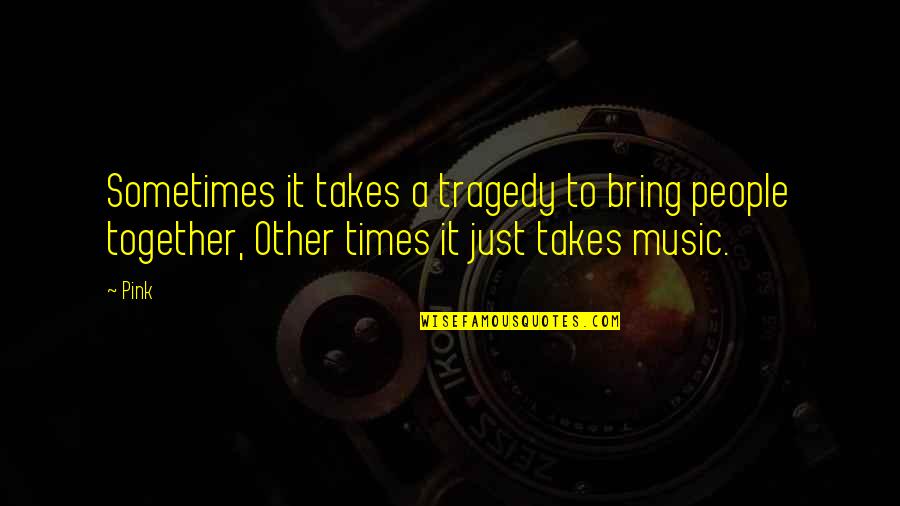 In Times Of Tragedy Quotes By Pink: Sometimes it takes a tragedy to bring people