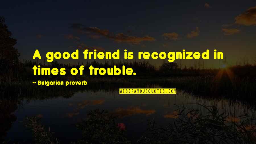 In Times Of Trouble Quotes By Bulgarian Proverb: A good friend is recognized in times of
