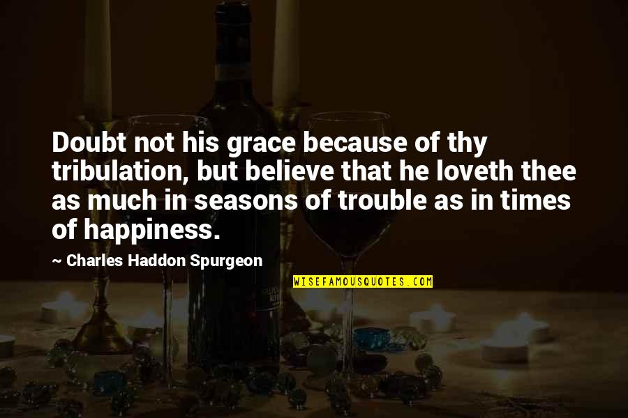 In Times Of Trouble Quotes By Charles Haddon Spurgeon: Doubt not his grace because of thy tribulation,