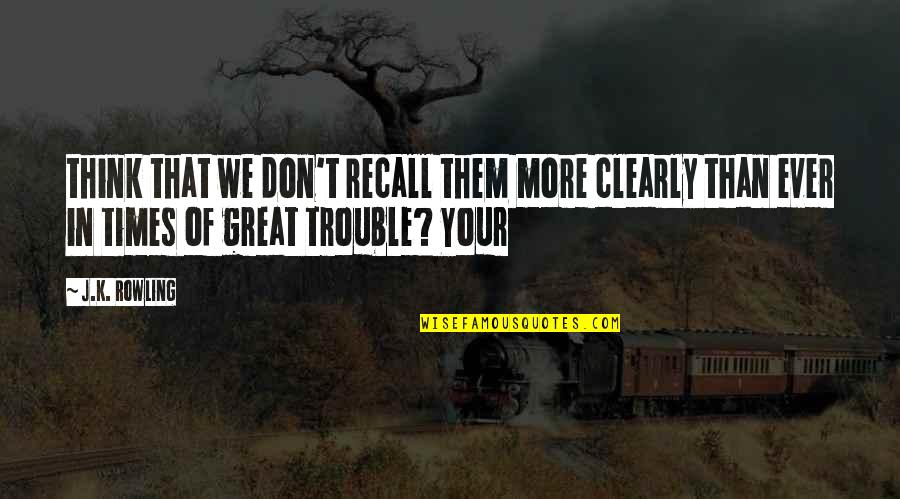 In Times Of Trouble Quotes By J.K. Rowling: think that we don't recall them more clearly