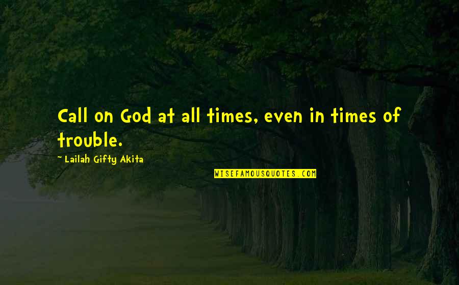 In Times Of Trouble Quotes By Lailah Gifty Akita: Call on God at all times, even in