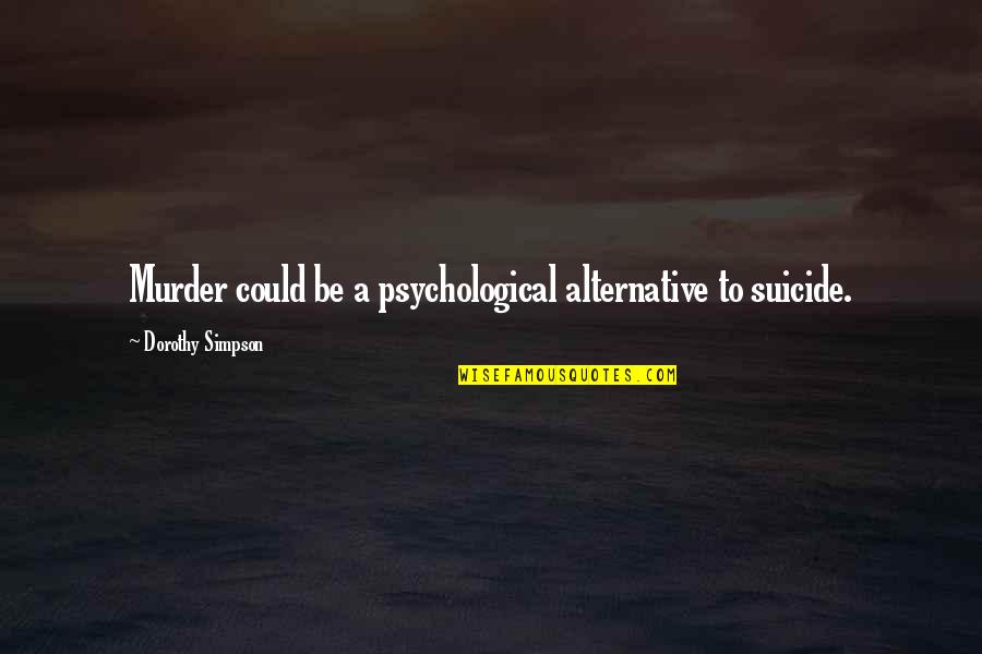 In Times Of Troubles Quotes By Dorothy Simpson: Murder could be a psychological alternative to suicide.