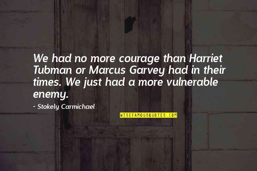 In Times Quotes By Stokely Carmichael: We had no more courage than Harriet Tubman