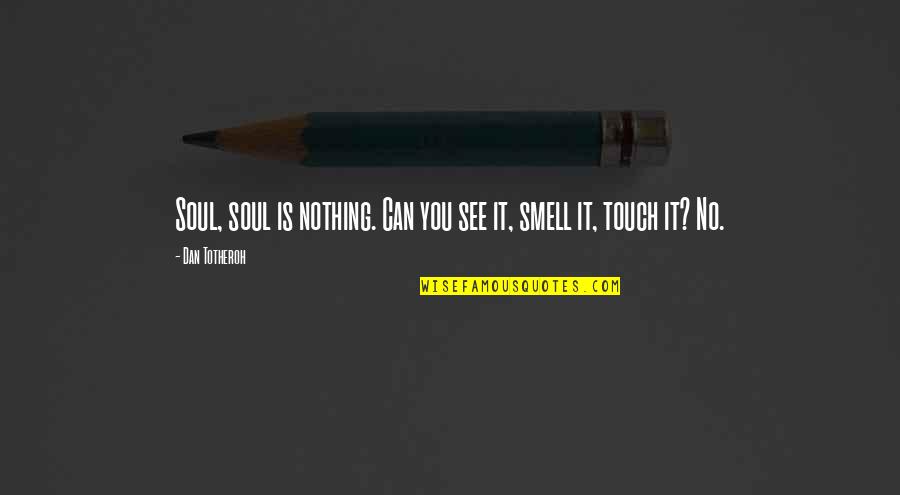 In Touch With Your Soul Quotes By Dan Totheroh: Soul, soul is nothing. Can you see it,