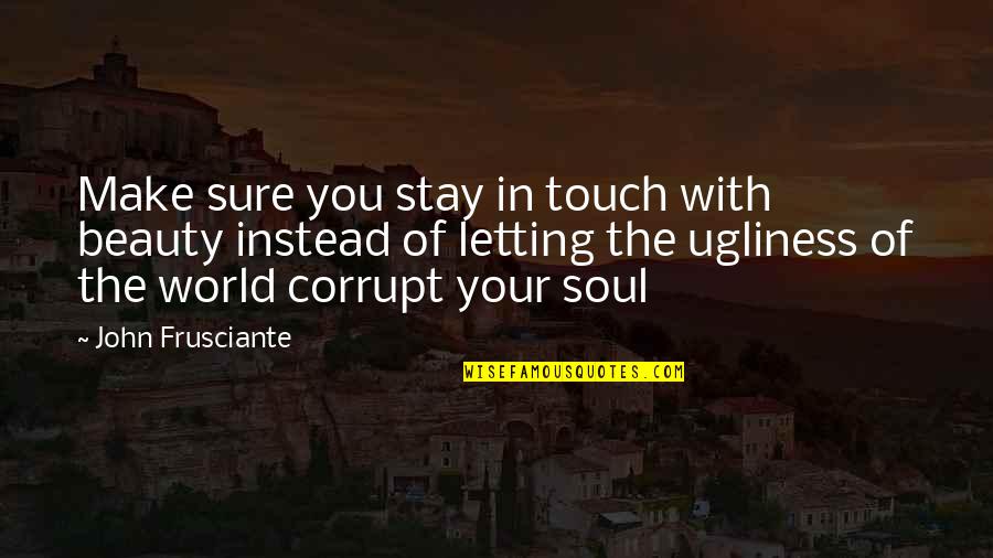 In Touch With Your Soul Quotes By John Frusciante: Make sure you stay in touch with beauty