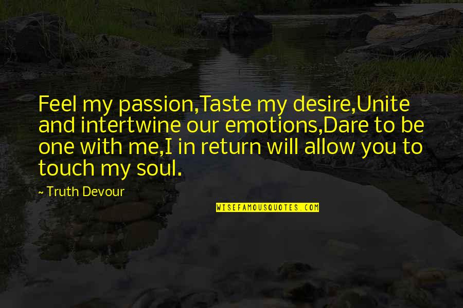 In Touch With Your Soul Quotes By Truth Devour: Feel my passion,Taste my desire,Unite and intertwine our