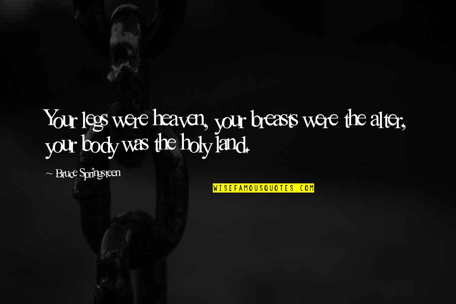 In Tough Times You Know Who Your Friends Are Quotes By Bruce Springsteen: Your legs were heaven, your breasts were the In Tough Times You Know Who Your Friends Are Quotes By Bruce Springsteen: Your legs were heaven, your breasts were the