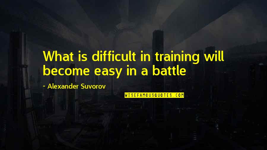 In Training Quotes By Alexander Suvorov: What is difficult in training will become easy