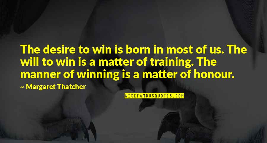 In Training Quotes By Margaret Thatcher: The desire to win is born in most