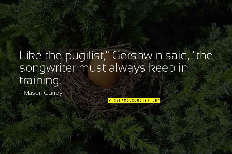 In Training Quotes By Mason Currey: Like the pugilist," Gershwin said, "the songwriter must