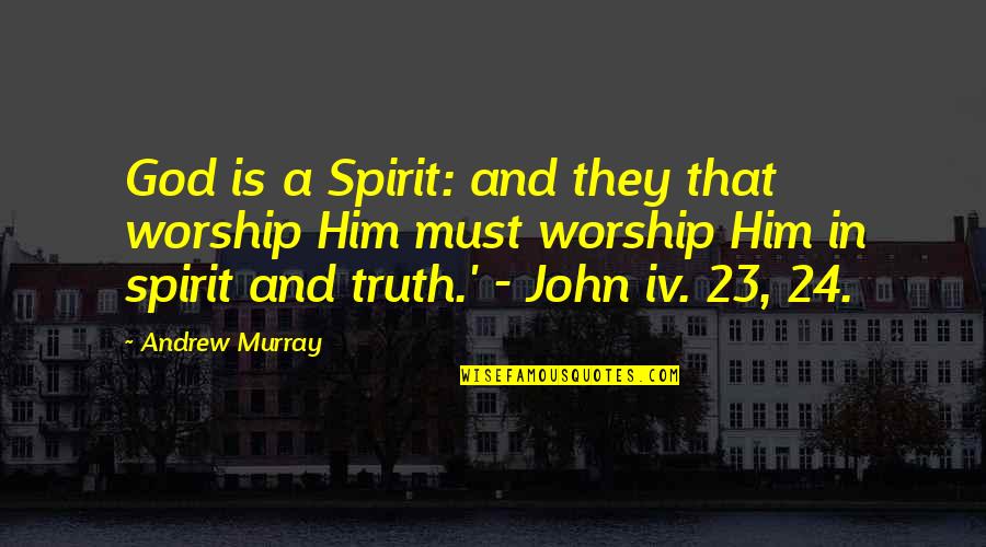 In Truth And In Spirit Quotes By Andrew Murray: God is a Spirit: and they that worship