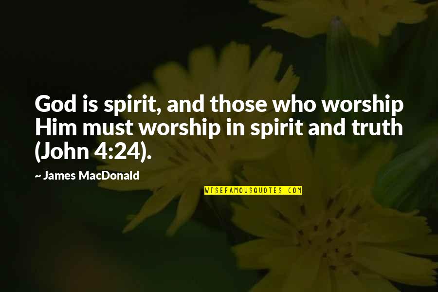 In Truth And In Spirit Quotes By James MacDonald: God is spirit, and those who worship Him