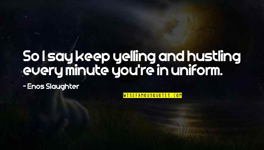 In Uniform Quotes By Enos Slaughter: So I say keep yelling and hustling every In Uniform Quotes By Enos Slaughter: So I say keep yelling and hustling every