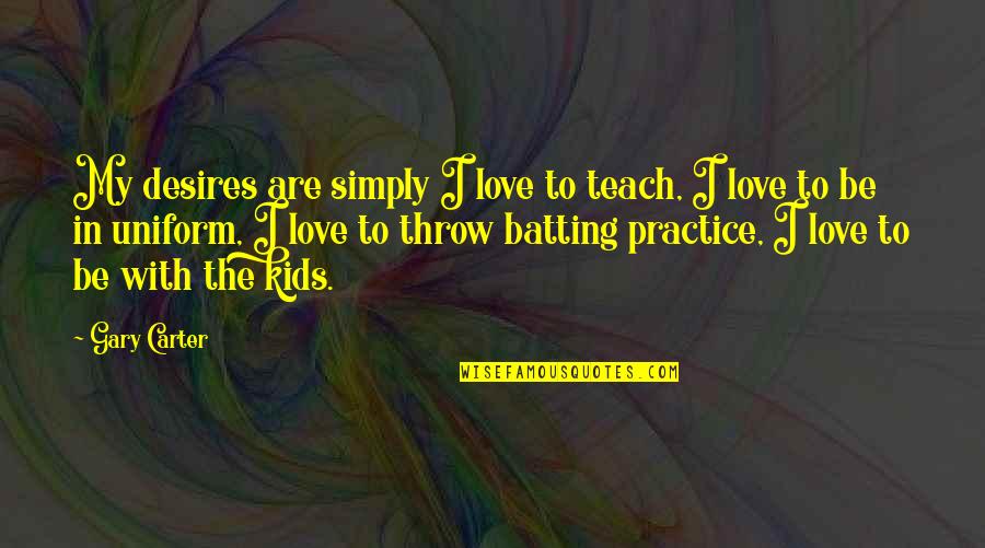 In Uniform Quotes By Gary Carter: My desires are simply I love to teach, In Uniform Quotes By Gary Carter: My desires are simply I love to teach,