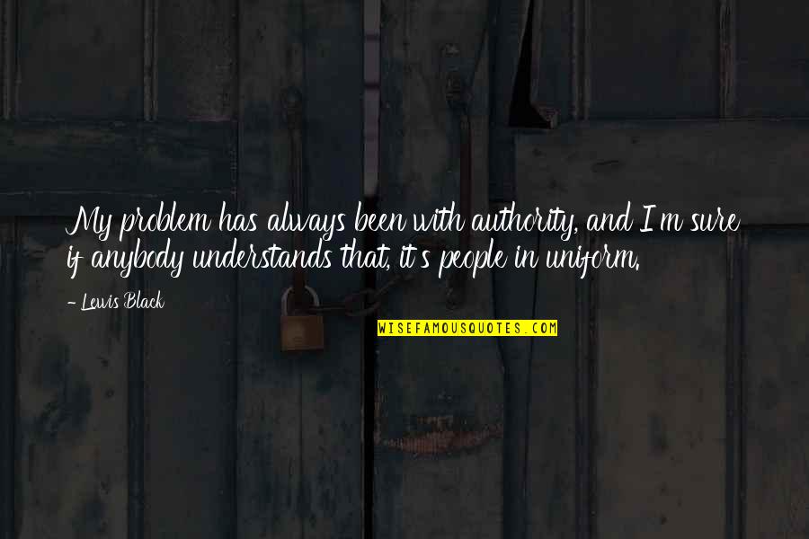 In Uniform Quotes By Lewis Black: My problem has always been with authority, and In Uniform Quotes By Lewis Black: My problem has always been with authority, and