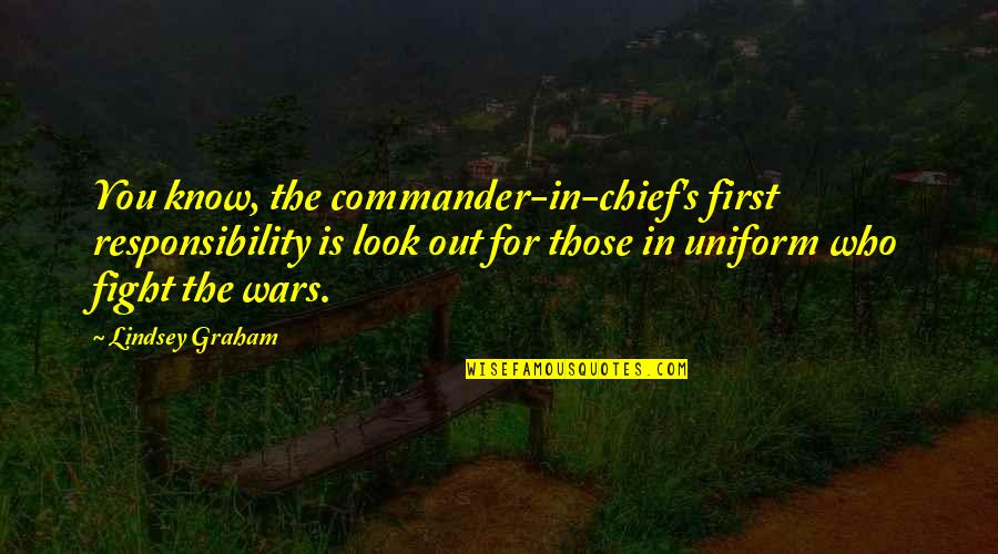 In Uniform Quotes By Lindsey Graham: You know, the commander-in-chief's first responsibility is look In Uniform Quotes By Lindsey Graham: You know, the commander-in-chief's first responsibility is look